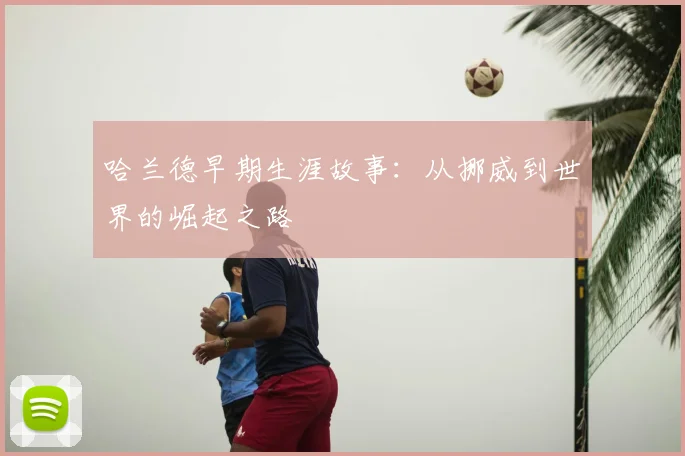 哈兰德早期生涯故事：从挪威到世界的崛起之路