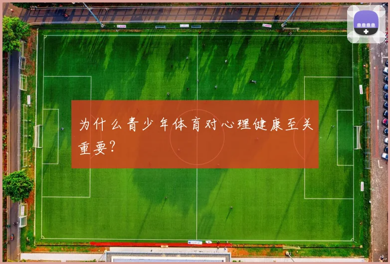 为什么青少年体育对心理健康至关重要？